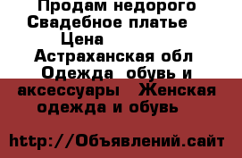 Продам недорого Свадебное платье. › Цена ­ 20 000 - Астраханская обл. Одежда, обувь и аксессуары » Женская одежда и обувь   